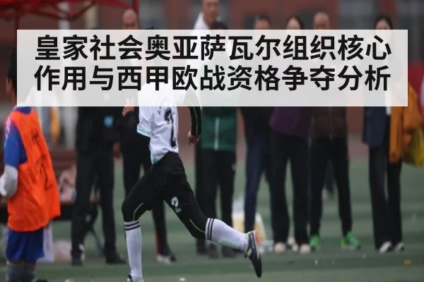 皇家社会奥亚萨瓦尔组织核心作用与西甲欧战资格争夺分析